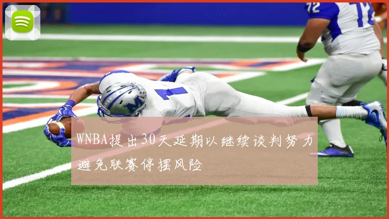WNBA提出30天延期以继续谈判努力避免联赛停摆风险