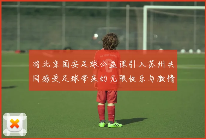 将北京国安足球公益课引入苏州共同感受足球带来的无限快乐与激情