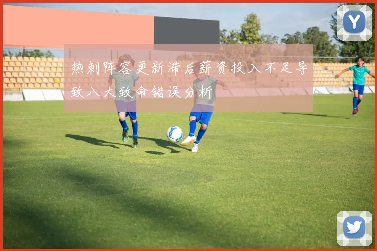 热刺阵容更新滞后薪资投入不足导致八大致命错误分析