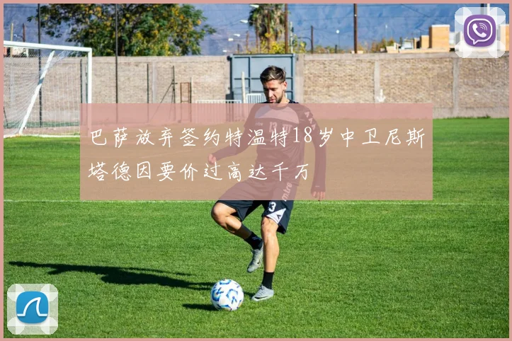 巴萨放弃签约特温特18岁中卫尼斯塔德因要价过高达千万