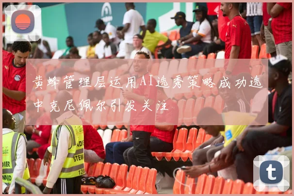 黄蜂管理层运用AI选秀策略成功选中克尼佩尔引发关注