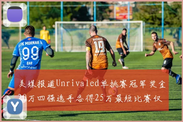 美媒报道Unrivaled单挑赛冠军奖金20万四强选手各得25万最短比赛仅15分钟结束