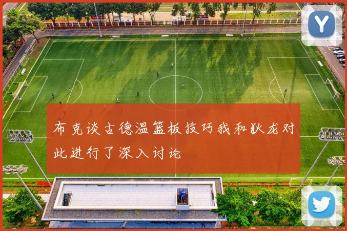 布克谈古德温篮板技巧我和狄龙对此进行了深入讨论