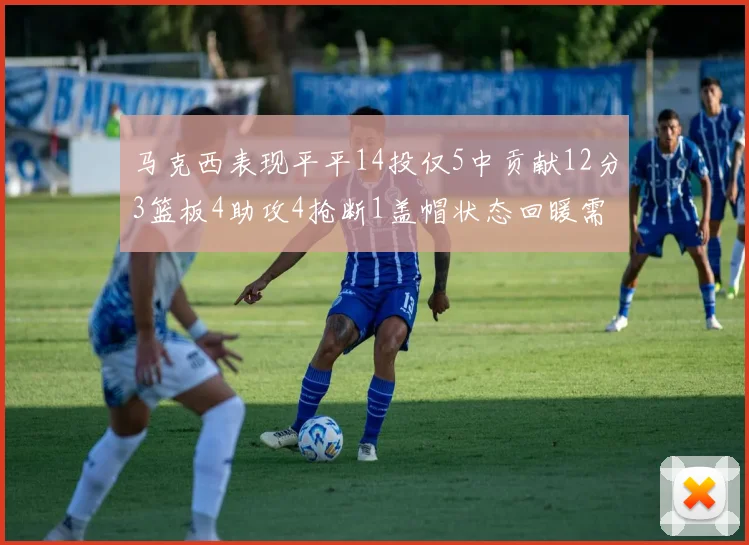 马克西表现平平14投仅5中贡献12分3篮板4助攻4抢断1盖帽状态回暖需加把劲