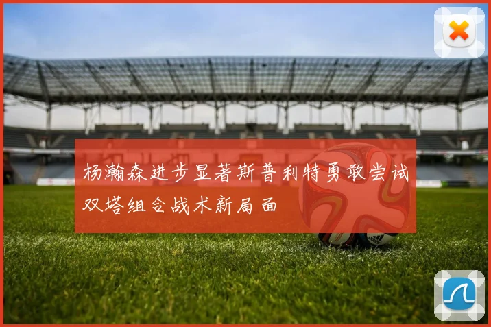 杨瀚森进步显著斯普利特勇敢尝试双塔组合战术新局面