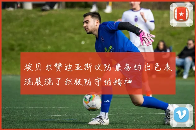 埃贝尔赞迪亚斯攻防兼备的出色表现展现了积极防守的精神