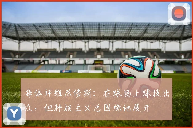 每体评维尼修斯：在球场上球技出众，但种族主义总围绕他展开